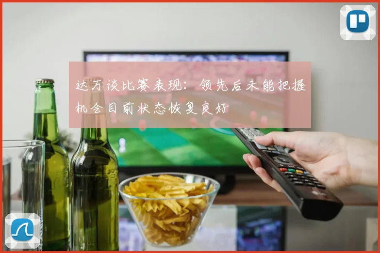 达万谈比赛表现：领先后未能把握机会目前状态恢复良好