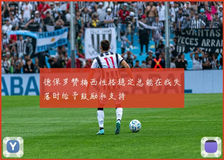 德保罗赞梅西性格稳定总能在我失落时给予鼓励和支持