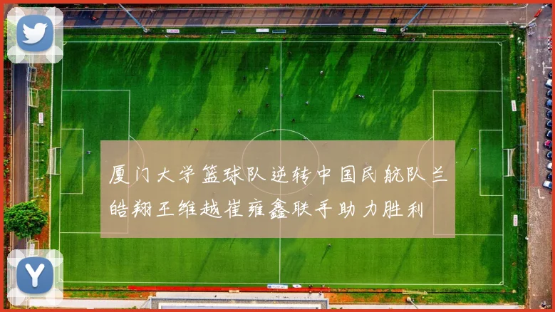 厦门大学篮球队逆转中国民航队兰皓翔王维越崔雍鑫联手助力胜利