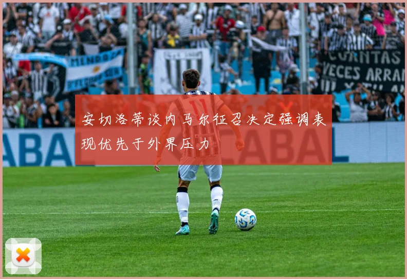 安切洛蒂谈内马尔征召决定强调表现优先于外界压力