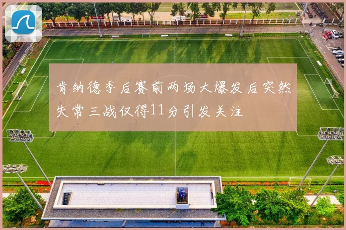 肯纳德季后赛前两场大爆发后突然失常三战仅得11分引发关注