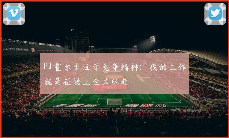 PJ霍尔专注于竞争精神：我的工作就是在场上全力以赴