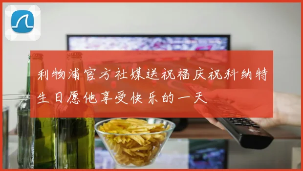 利物浦官方社媒送祝福庆祝科纳特生日愿他享受快乐的一天