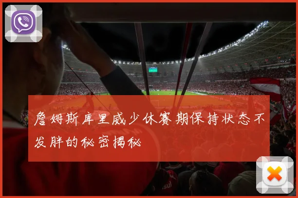 詹姆斯库里威少休赛期保持状态不发胖的秘密揭秘