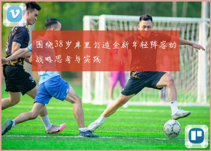 围绕38岁库里打造全新年轻阵容的战略思考与实践