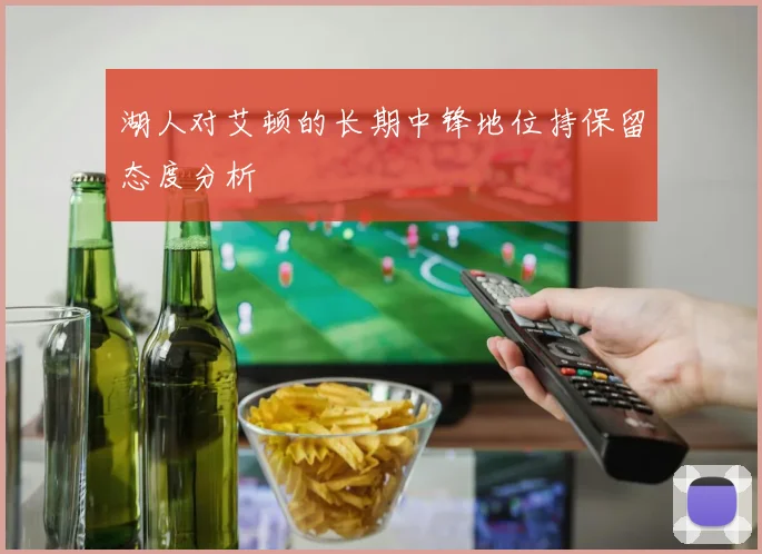 湖人对艾顿的长期中锋地位持保留态度分析
